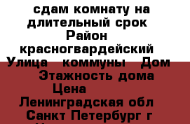 сдам комнату на длительный срок › Район ­ красногвардейский › Улица ­ коммуны › Дом ­ 26 › Этажность дома ­ 9 › Цена ­ 14 000 - Ленинградская обл., Санкт-Петербург г. Недвижимость » Квартиры аренда   